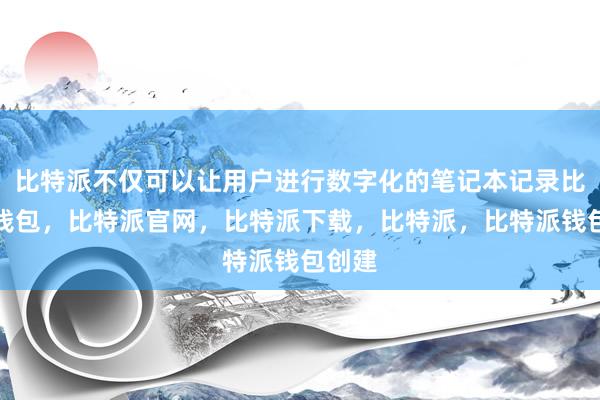 比特派不仅可以让用户进行数字化的笔记本记录比特派钱包，比特派官网，比特派下载，比特派，比特派钱包创建