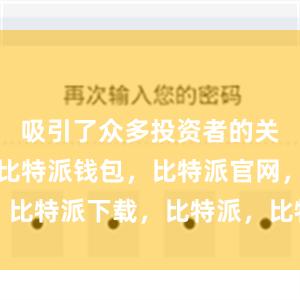 吸引了众多投资者的关注和青睐比特派钱包，比特派官网，比特派下载，比特派，比特派钱包创建