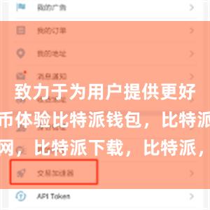 致力于为用户提供更好的数字货币体验比特派钱包，比特派官网，比特派下载，比特派，比特派钱包创建