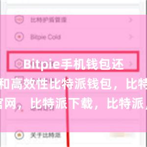 Bitpie手机钱包还具备便捷性和高效性比特派钱包，比特派官网，比特派下载，比特派，比特派钱包创建