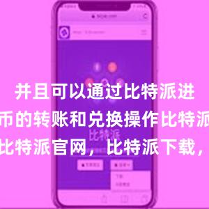 并且可以通过比特派进行数字货币的转账和兑换操作比特派钱包，比特派官网，比特派下载，比特派，比特派钱包创建