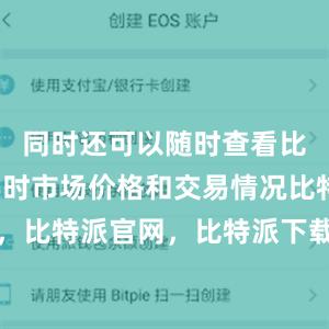 同时还可以随时查看比特币的实时市场价格和交易情况比特派钱包，比特派官网，比特派下载，比特派，比特派钱包创建