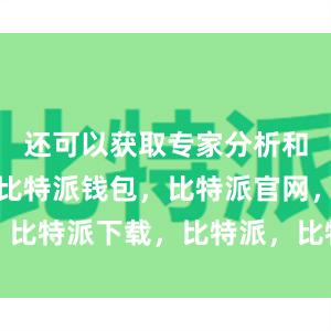 还可以获取专家分析和市场预测比特派钱包，比特派官网，比特派下载，比特派，比特派钱包创建