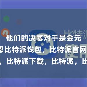 他们的决赛对手是金元昊/郑娜恩比特派钱包，比特派官网，比特派下载，比特派，比特派钱包创建