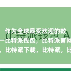 作为全球最受欢迎的数字货币之一比特派钱包，比特派官网，比特派下载，比特派，比特派钱包创建