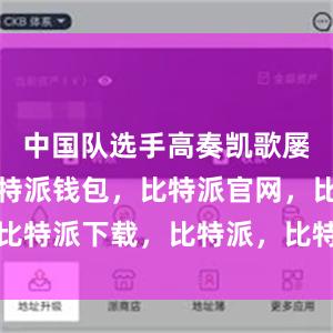 中国队选手高奏凯歌屡创历史比特派钱包，比特派官网，比特派下载，比特派，比特派钱包创建