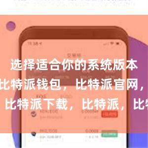 选择适合你的系统版本进行下载比特派钱包，比特派官网，比特派下载，比特派，比特派钱包创建