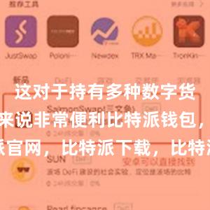 这对于持有多种数字货币的用户来说非常便利比特派钱包，比特派官网，比特派下载，比特派，比特派钱包创建