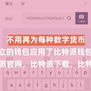 不用再为每种数字货币找一个独立的钱包应用了比特派钱包，比特派官网，比特派下载，比特派，比特派钱包创建