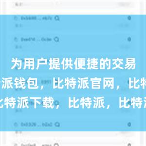 为用户提供便捷的交易服务比特派钱包，比特派官网，比特派下载，比特派，比特派钱包创建