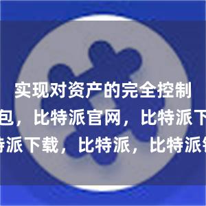 实现对资产的完全控制比特派钱包，比特派官网，比特派下载，比特派，比特派钱包创建