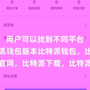 用户可以找到不同平台下的比特派钱包版本比特派钱包，比特派官网，比特派下载，比特派，比特派钱包创建