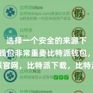 选择一个安全的来源下载比特派钱包非常重要比特派钱包，比特派官网，比特派下载，比特派，比特派钱包创建