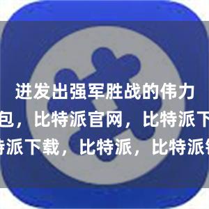 迸发出强军胜战的伟力比特派钱包，比特派官网，比特派下载，比特派，比特派钱包创建