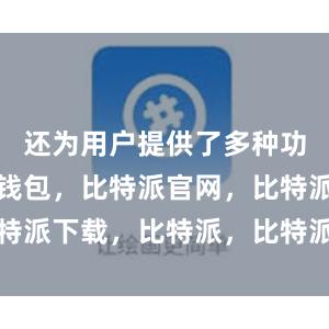 还为用户提供了多种功能比特派钱包，比特派官网，比特派下载，比特派，比特派钱包创建