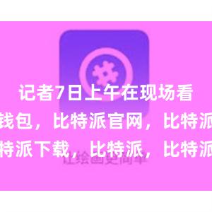 记者7日上午在现场看到比特派钱包，比特派官网，比特派下载，比特派，比特派钱包创建