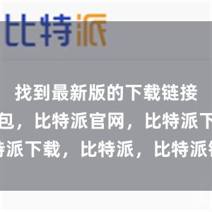 找到最新版的下载链接比特派钱包，比特派官网，比特派下载，比特派，比特派钱包创建