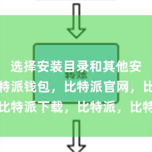 选择安装目录和其他安装选项比特派钱包，比特派官网，比特派下载，比特派，比特派钱包创建