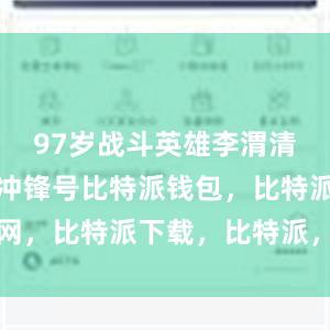 97岁战斗英雄李渭清再次吹响冲锋号比特派钱包，比特派官网，比特派下载，比特派，比特派钱包创建