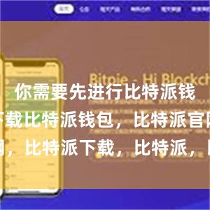 你需要先进行比特派钱包app下载比特派钱包，比特派官网，比特派下载，比特派，比特派钱包创建